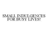 SMALL INDULGENCES FOR BUSY LIVES!