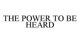 THE POWER TO BE HEARD