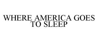 WHERE AMERICA GOES TO SLEEP