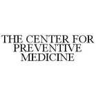 THE CENTER FOR PREVENTIVE MEDICINE