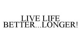 LIVE LIFE BETTER...LONGER!
