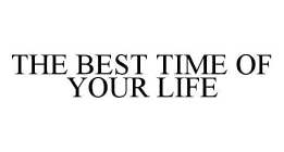 THE BEST TIME OF YOUR LIFE