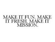 MAKE IT FUN. MAKE IT FRESH. MAKE IT MISSION.