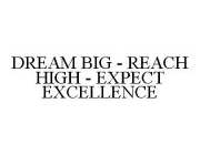 DREAM BIG - REACH HIGH - EXPECT EXCELLENCE