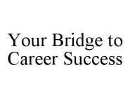 YOUR BRIDGE TO CAREER SUCCESS