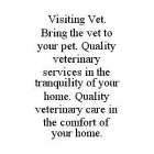 VISITING VET. BRING THE VET TO YOUR PET. QUALITY VETERINARY SERVICES IN THE TRANQUILITY OF YOUR HOME. QUALITY VETERINARY CARE IN THE COMFORT OF YOUR HOME.