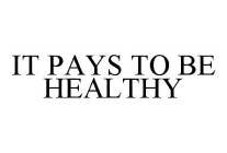 IT PAYS TO BE HEALTHY
