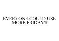 EVERYONE COULD USE MORE FRIDAY'S