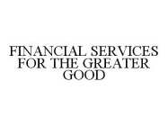 FINANCIAL SERVICES FOR THE GREATER GOOD