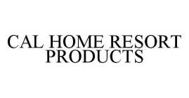 CAL HOME RESORT PRODUCTS