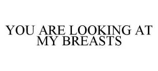 YOU ARE LOOKING AT MY BREASTS