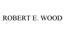 ROBERT E. WOOD