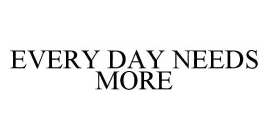 EVERY DAY NEEDS MORE