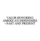 VALOR HONORING AMERICA'S DEFENDERS - PAST AND PRESENT