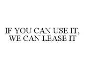IF YOU CAN USE IT, WE CAN LEASE IT