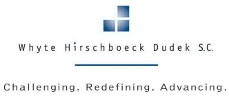 WHYTE HIRSCHBOECK DUDEK S.C. CHALLENGING. REDEFINING. ADVANCING.