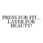 PRESS FOR FIT... LAYER FOR BEAUTY!