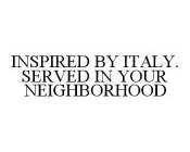 INSPIRED BY ITALY. SERVED IN YOUR NEIGHBORHOOD