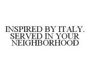 INSPIRED BY ITALY. SERVED IN YOUR NEIGHBORHOOD