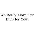 WE REALLY MOVE OUR BUNS FOR YOU!