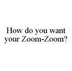 HOW DO YOU WANT YOUR ZOOM-ZOOM?