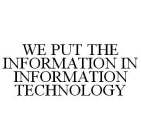 WE PUT THE INFORMATION IN INFORMATION TECHNOLOGY