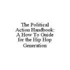 THE POLITICAL ACTION HANDBOOK: A HOW TO GUIDE FOR THE HIP HOP GENERATION