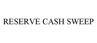 RESERVE CASH SWEEP