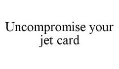 UNCOMPROMISE YOUR JET CARD