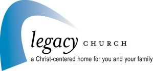 LEGACY CHURCH A CHRIST CENTERED HOME FOR YOU AND YOUR FAMILY