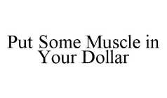 PUT SOME MUSCLE IN YOUR DOLLAR