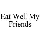 EAT WELL MY FRIENDS