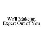 WE'LL MAKE AN EXPERT OUT OF YOU
