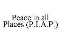 PEACE IN ALL PLACES (P.I.A.P.)