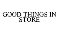 GOOD THINGS IN STORE