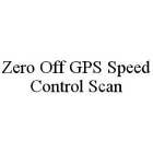 ZERO OFF GPS SPEED CONTROL SCAN