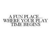 A FUN PLACE... WHERE YOUR PLAY TIME BEGINS