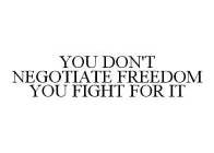 YOU DON'T NEGOTIATE FREEDOM YOU FIGHT FOR IT