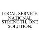 LOCAL SERVICE, NATIONAL STRENGTH, ONE SOLUTION.