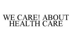WE CARE! ABOUT HEALTH CARE