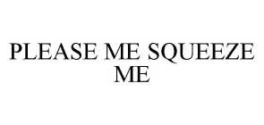 PLEASE ME SQUEEZE ME