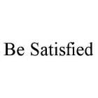 BE SATISFIED