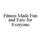 FITNESS MADE FUN AND EASY FOR EVERYONE