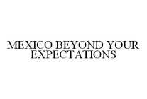 MEXICO BEYOND YOUR EXPECTATIONS