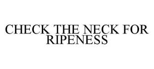 CHECK THE NECK FOR RIPENESS