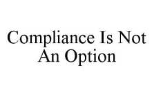 COMPLIANCE IS NOT AN OPTION