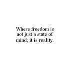 WHERE FREEDOM IS NOT JUST A STATE OF MIND; IT IS REALITY.