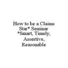 HOW TO BE A CLAIMS STAR* SEMINAR *SMART, TIMELY, ASSERTIVE, REASONABLE