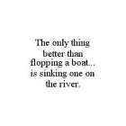THE ONLY THING BETTER THAN FLOPPING A BOAT...IS SINKING ONE ON THE RIVER.