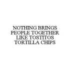 NOTHING BRINGS PEOPLE TOGETHER LIKE TOSTITOS TORTILLA CHIPS